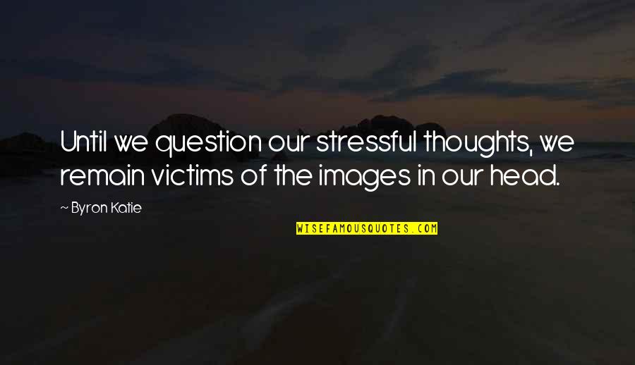 Plockton High School Quotes By Byron Katie: Until we question our stressful thoughts, we remain Plockton High School Quotes By Byron Katie: Until we question our stressful thoughts, we remain