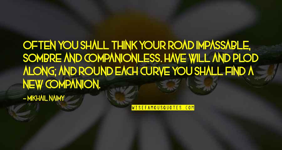 Plod On Quotes By Mikhail Naimy: Often you shall think your road impassable, sombre