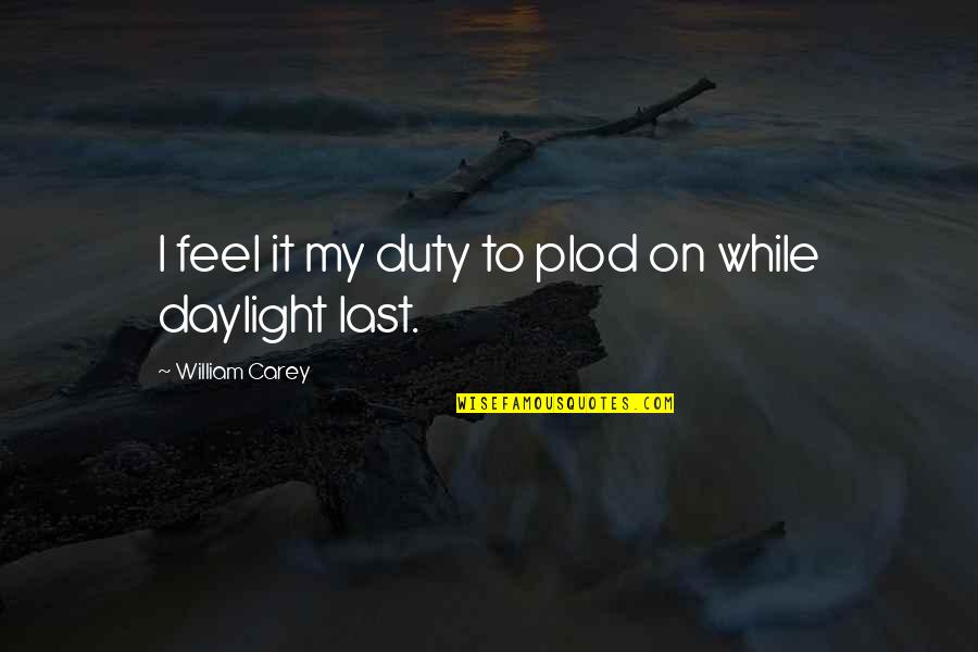 Plod Quotes By William Carey: I feel it my duty to plod on