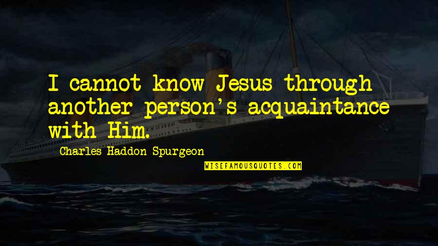 Plodders Means Quotes By Charles Haddon Spurgeon: I cannot know Jesus through another person's acquaintance Plodders Means Quotes By Charles Haddon Spurgeon: I cannot know Jesus through another person's acquaintance