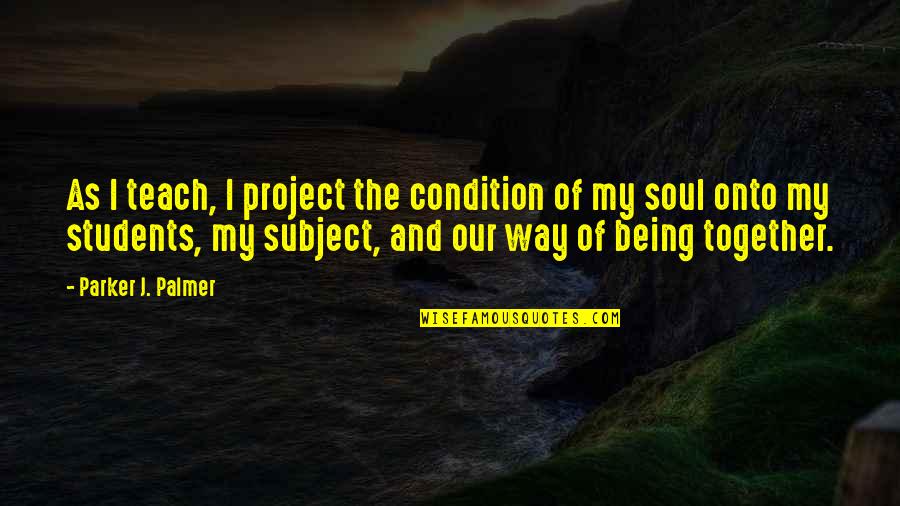 Plomo Elemento Quotes By Parker J. Palmer: As I teach, I project the condition of