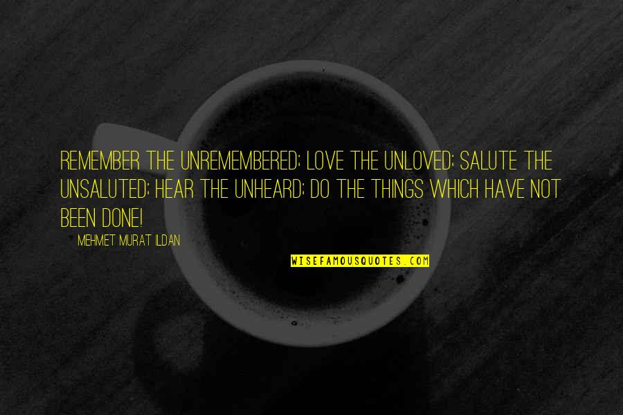 Plonked Def Quotes By Mehmet Murat Ildan: Remember the unremembered; love the unloved; salute the Plonked Def Quotes By Mehmet Murat Ildan: Remember the unremembered; love the unloved; salute the