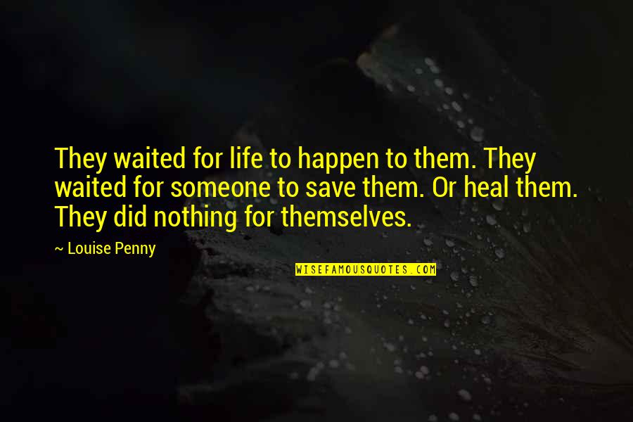 Plooy Chimney Quotes By Louise Penny: They waited for life to happen to them. Plooy Chimney Quotes By Louise Penny: They waited for life to happen to them.