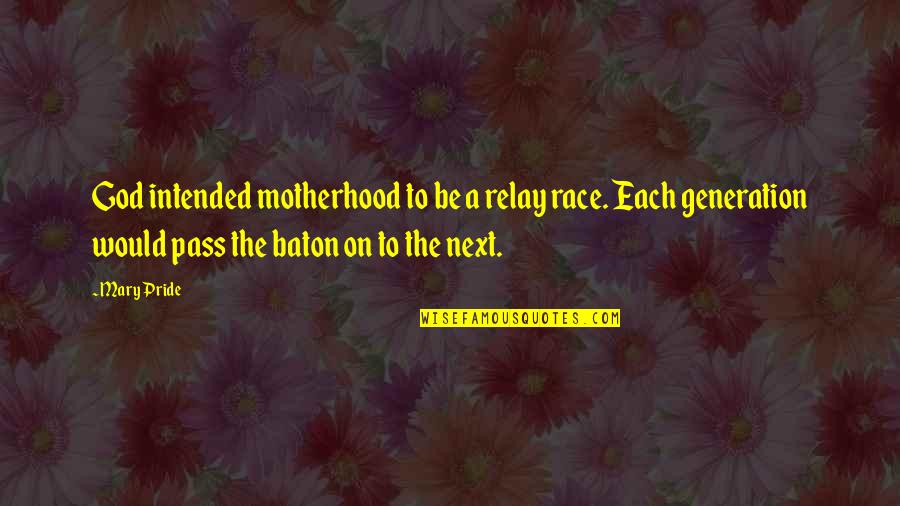 Plopping Quotes By Mary Pride: God intended motherhood to be a relay race. Plopping Quotes By Mary Pride: God intended motherhood to be a relay race.