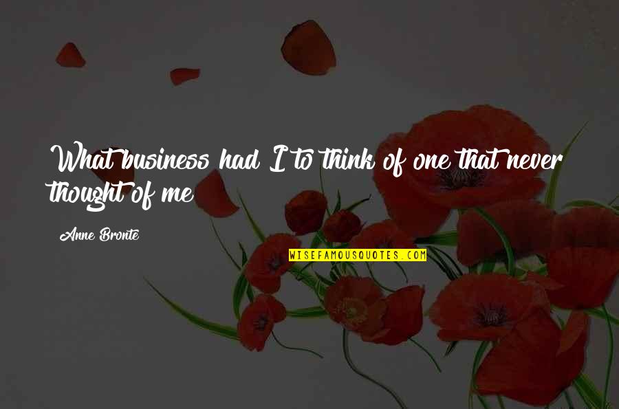 Plossa Quotes By Anne Bronte: What business had I to think of one