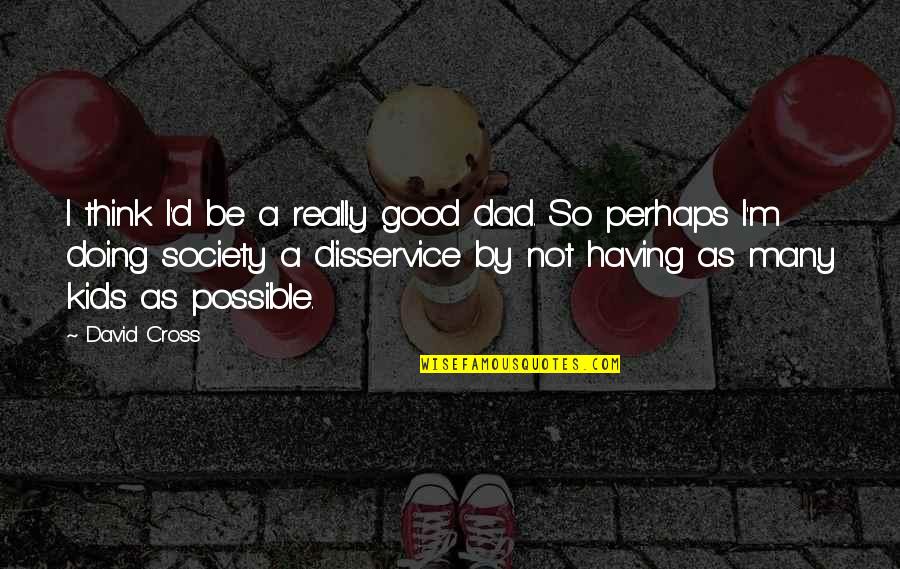 Plossa Quotes By David Cross: I think I'd be a really good dad. Plossa Quotes By David Cross: I think I'd be a really good dad.