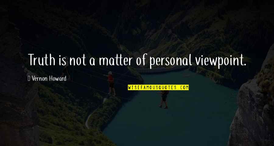 Plossl Quotes By Vernon Howard: Truth is not a matter of personal viewpoint. Plossl Quotes By Vernon Howard: Truth is not a matter of personal viewpoint.