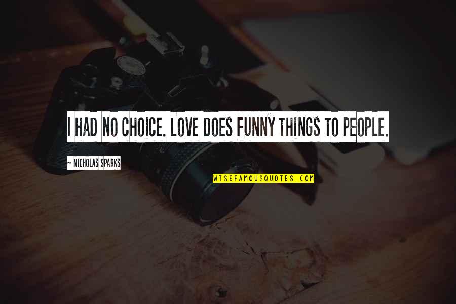 Ploszaj Pronunciation Quotes By Nicholas Sparks: I had no choice. Love does funny things Ploszaj Pronunciation Quotes By Nicholas Sparks: I had no choice. Love does funny things