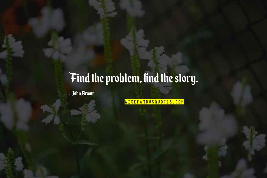 Plot Writing Quotes By John Brown: Find the problem, find the story.