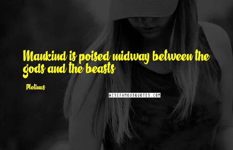 Plotinus quotes: Mankind is poised midway between the gods and the beasts.