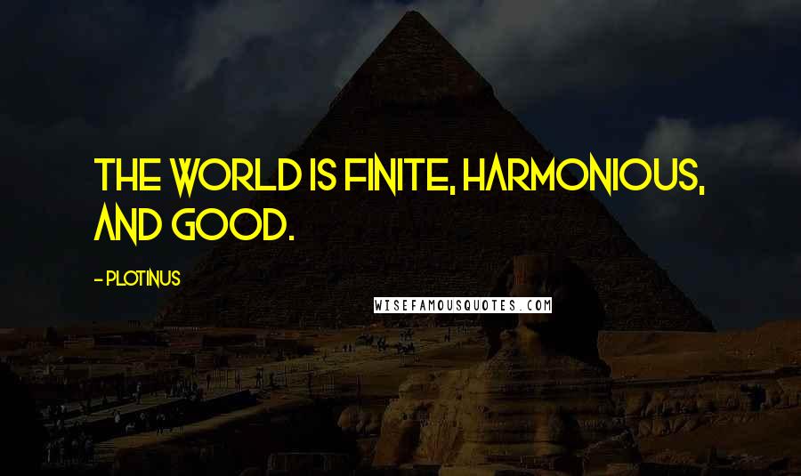 Plotinus quotes: The world is finite, harmonious, and good.