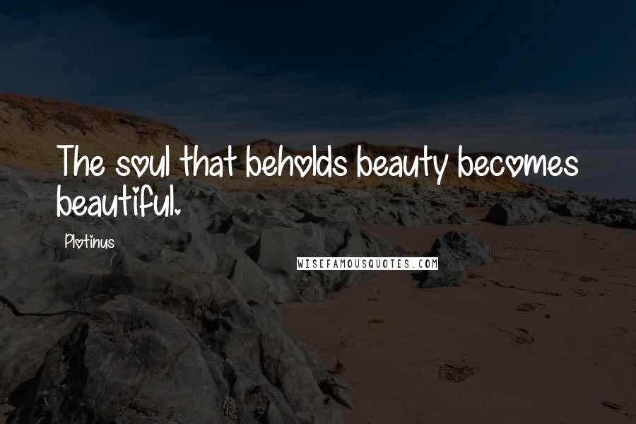 Plotinus quotes: The soul that beholds beauty becomes beautiful.