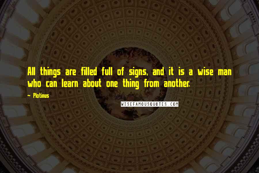 Plotinus quotes: All things are filled full of signs, and it is a wise man who can learn about one thing from another.