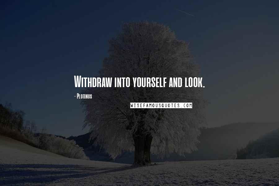 Plotinus quotes: Withdraw into yourself and look.