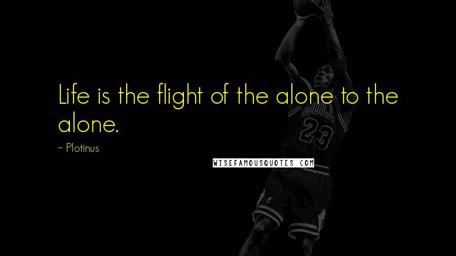 Plotinus quotes: Life is the flight of the alone to the alone.