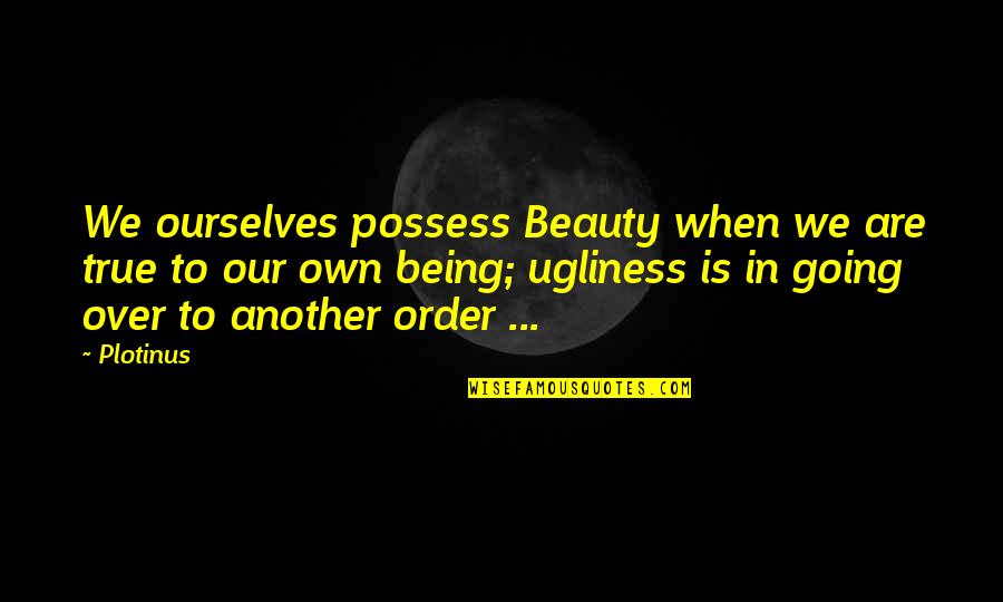 Plotinus Quotes By Plotinus: We ourselves possess Beauty when we are true Plotinus Quotes By Plotinus: We ourselves possess Beauty when we are true