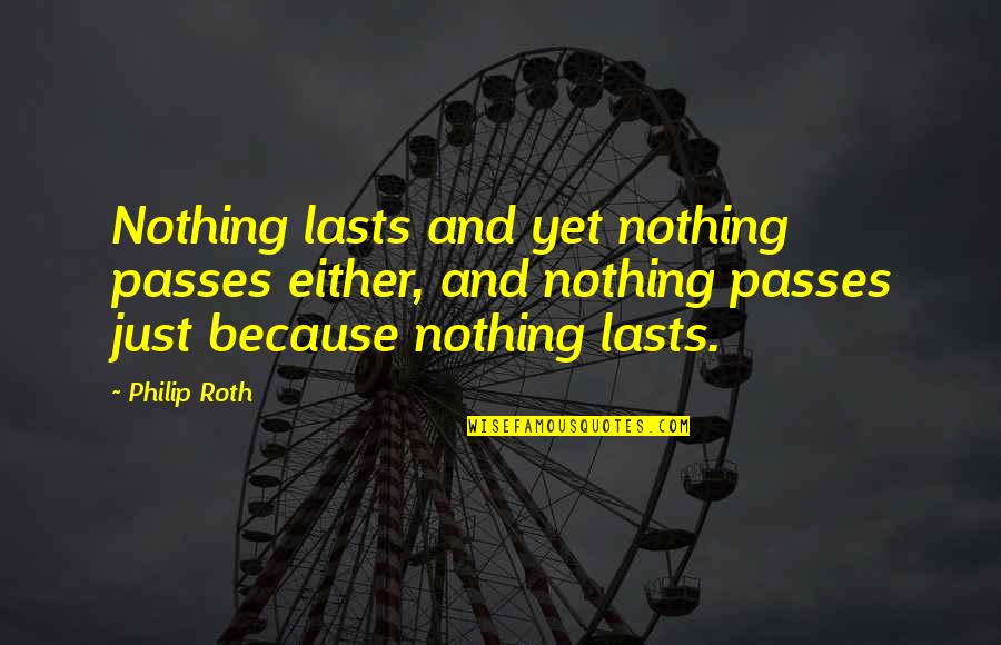 Plotnik Psychology Quotes By Philip Roth: Nothing lasts and yet nothing passes either, and