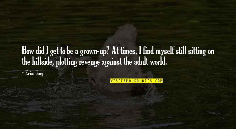 Plotting Against You Quotes By Erica Jong: How did I get to be a grown-up?