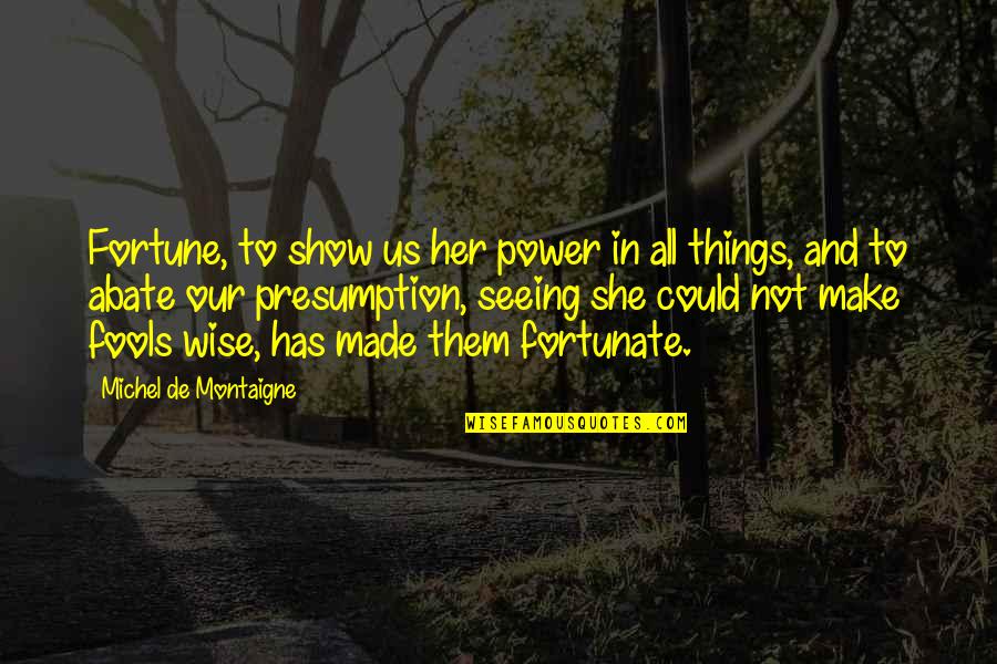 Plotting And Scheming Quotes By Michel De Montaigne: Fortune, to show us her power in all