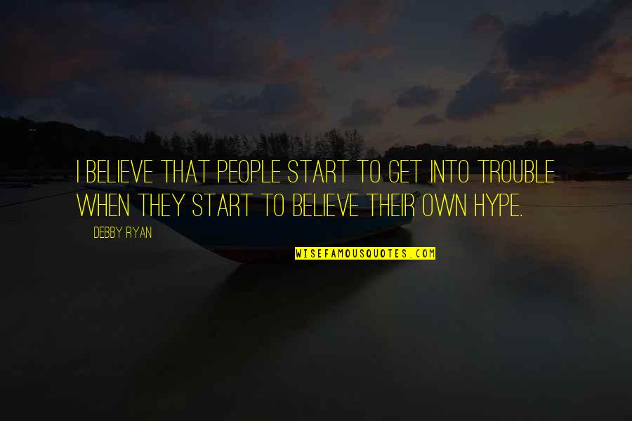 Plough And Hearth Quotes By Debby Ryan: I believe that people start to get into Plough And Hearth Quotes By Debby Ryan: I believe that people start to get into