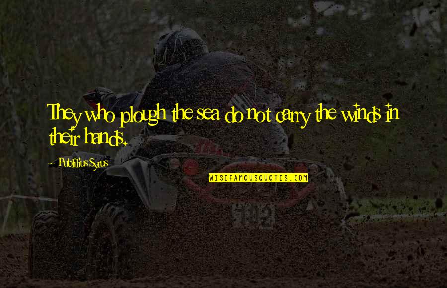 Plough Quotes By Publilius Syrus: They who plough the sea do not carry