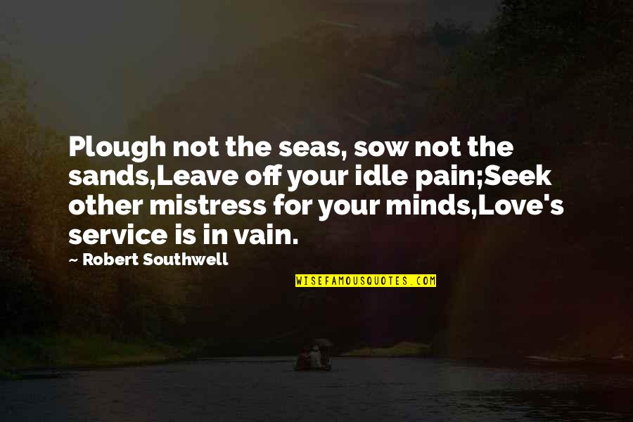 Plough Quotes By Robert Southwell: Plough not the seas, sow not the sands,Leave