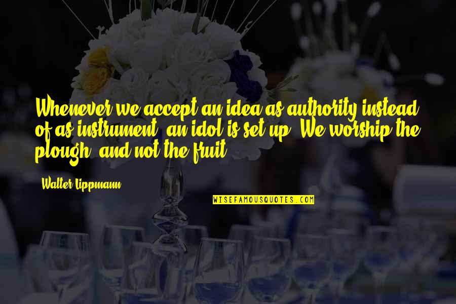 Plough Quotes By Walter Lippmann: Whenever we accept an idea as authority instead