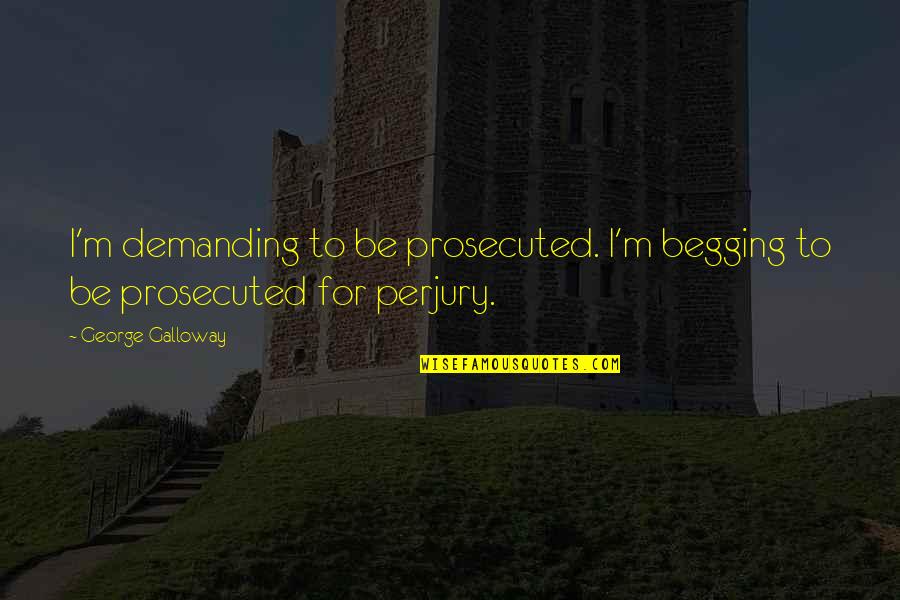 Ploughboys Barbecue Quotes By George Galloway: I'm demanding to be prosecuted. I'm begging to