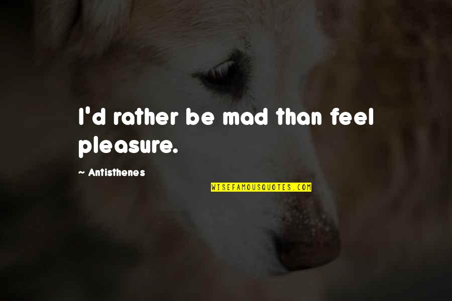 Ploughed Field Quotes By Antisthenes: I'd rather be mad than feel pleasure. Ploughed Field Quotes By Antisthenes: I'd rather be mad than feel pleasure.