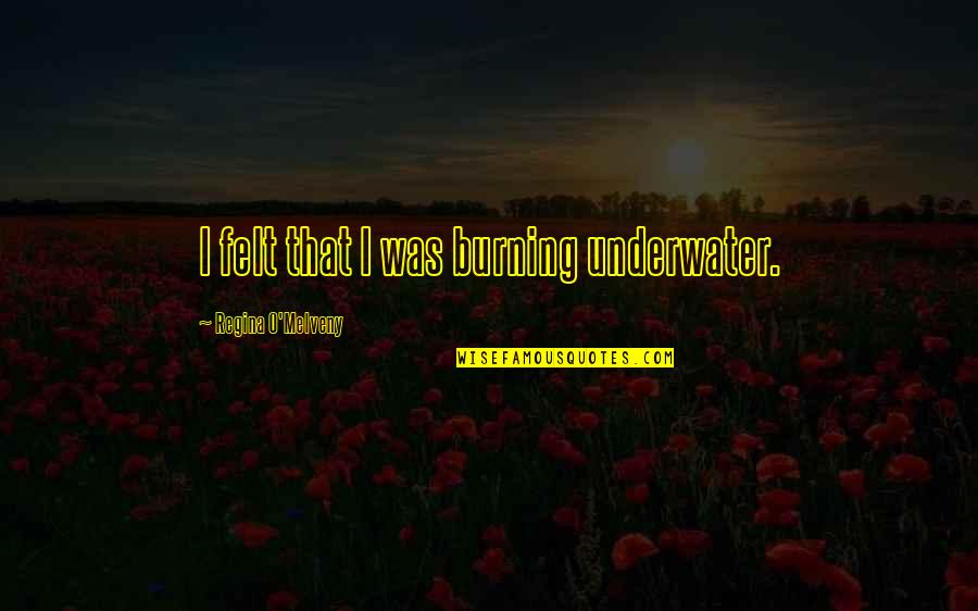 Ploughed Synonym Quotes By Regina O'Melveny: I felt that I was burning underwater. Ploughed Synonym Quotes By Regina O'Melveny: I felt that I was burning underwater.