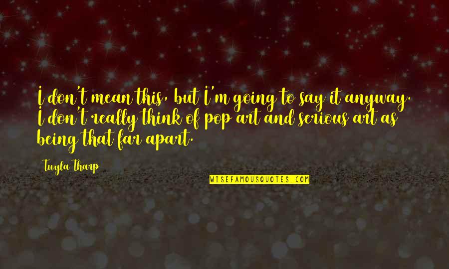 Ploughed Synonym Quotes By Twyla Tharp: I don't mean this, but I'm going to Ploughed Synonym Quotes By Twyla Tharp: I don't mean this, but I'm going to