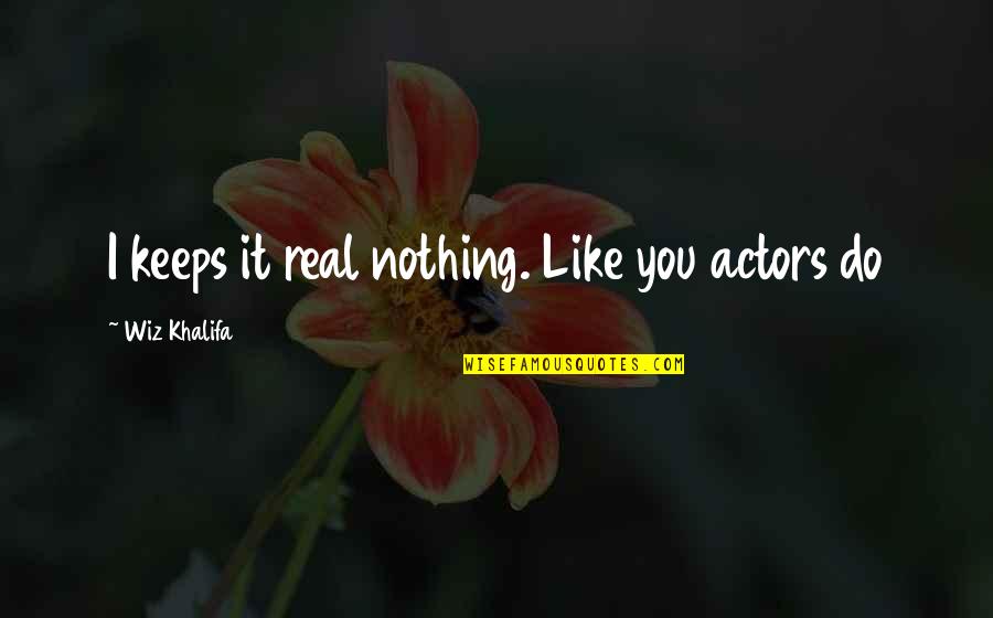 Ploughing And Hearth Quotes By Wiz Khalifa: I keeps it real nothing. Like you actors