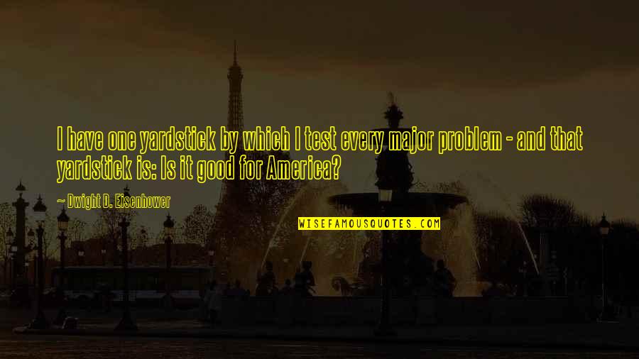 Ploughing Mud Quotes By Dwight D. Eisenhower: I have one yardstick by which I test Ploughing Mud Quotes By Dwight D. Eisenhower: I have one yardstick by which I test