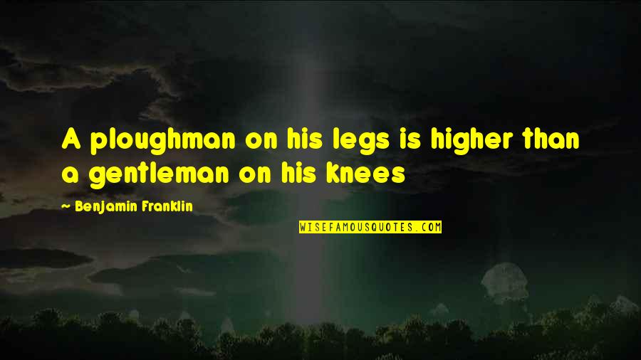 Ploughman's Quotes By Benjamin Franklin: A ploughman on his legs is higher than