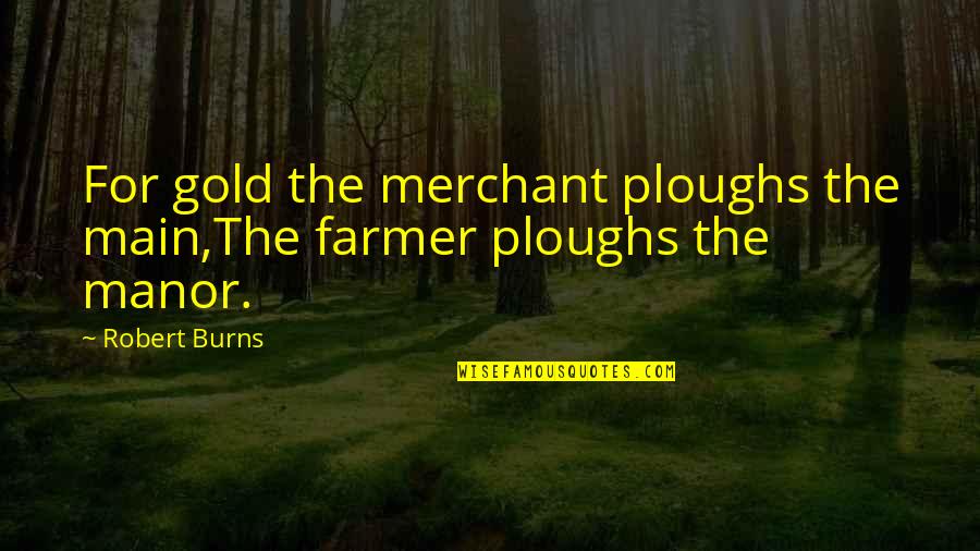 Ploughs Quotes By Robert Burns: For gold the merchant ploughs the main,The farmer
