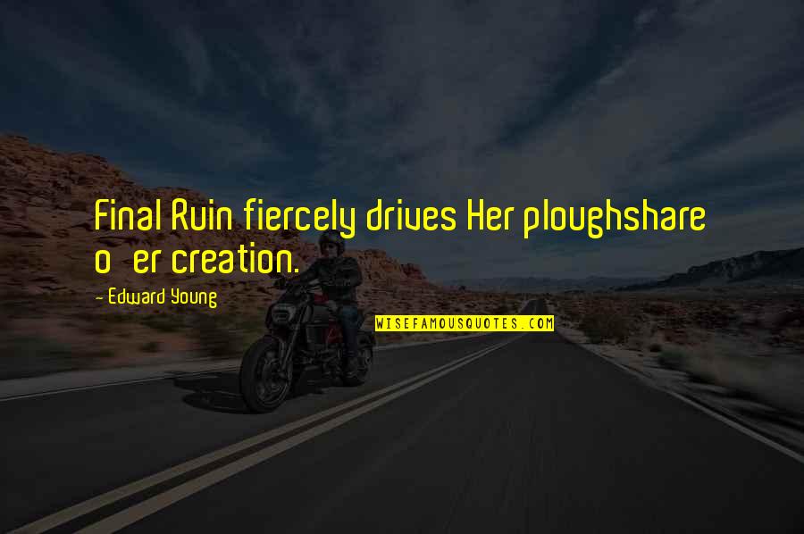 Ploughshare Quotes By Edward Young: Final Ruin fiercely drives Her ploughshare o'er creation.