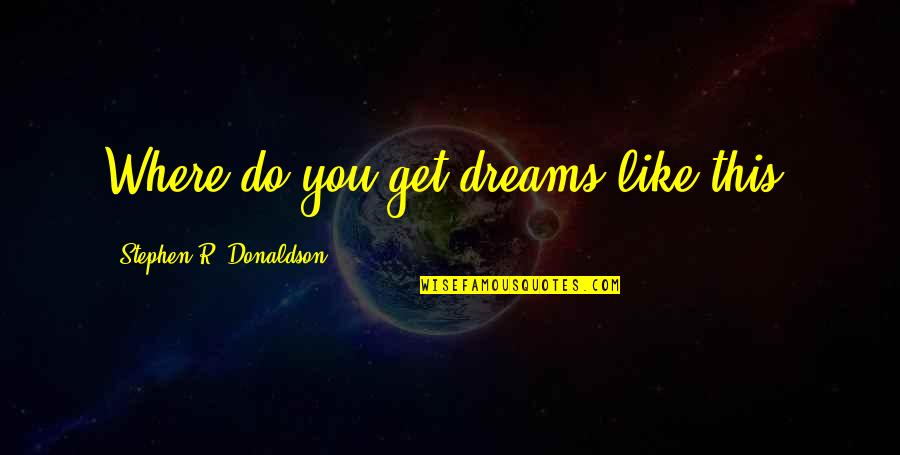 Ploughshare Quotes By Stephen R. Donaldson: Where do you get dreams like this? Ploughshare Quotes By Stephen R. Donaldson: Where do you get dreams like this?