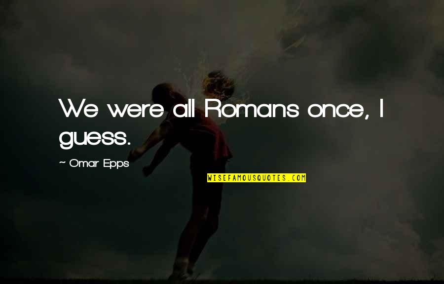 Plourd Motorsports Quotes By Omar Epps: We were all Romans once, I guess.