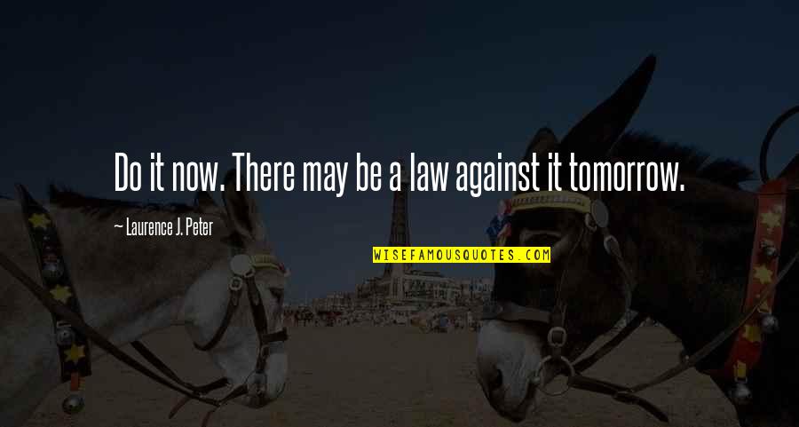 Ploutarhos And Kings Quotes By Laurence J. Peter: Do it now. There may be a law
