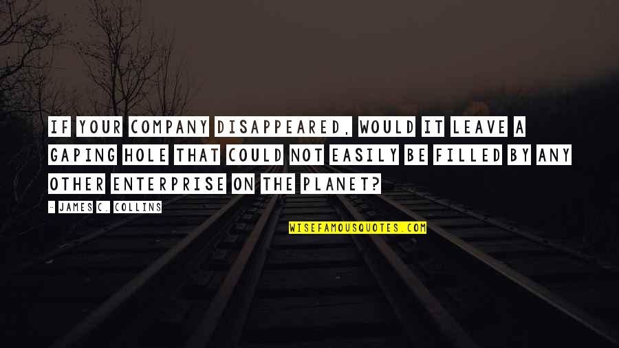 Ploutos Quotes By James C. Collins: If your company disappeared, would it leave a Ploutos Quotes By James C. Collins: If your company disappeared, would it leave a