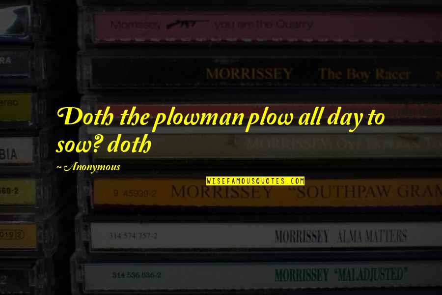 Plow Quotes By Anonymous: Doth the plowman plow all day to sow? Plow Quotes By Anonymous: Doth the plowman plow all day to sow?
