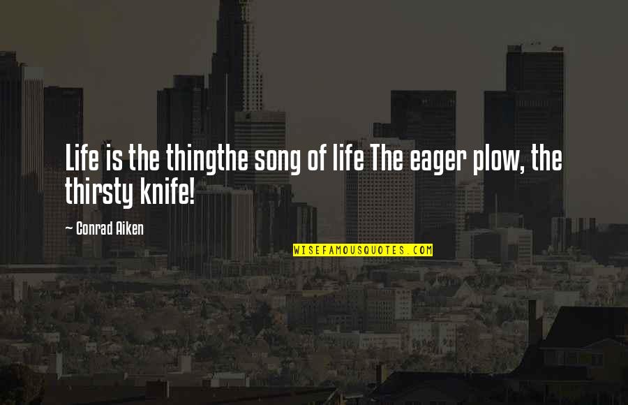 Plow Quotes By Conrad Aiken: Life is the thingthe song of life The