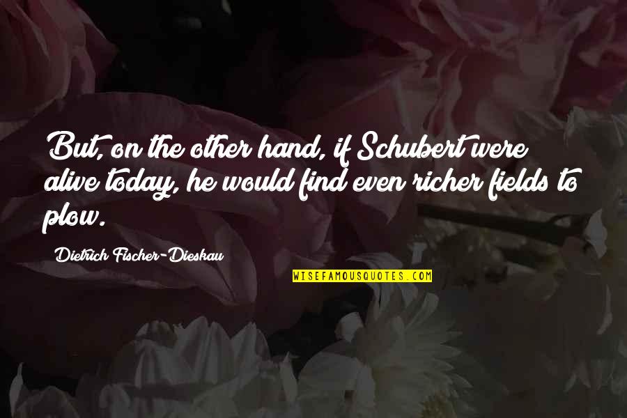 Plow Quotes By Dietrich Fischer-Dieskau: But, on the other hand, if Schubert were Plow Quotes By Dietrich Fischer-Dieskau: But, on the other hand, if Schubert were