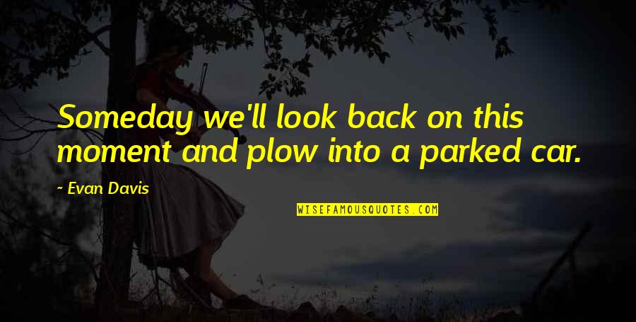 Plow Quotes By Evan Davis: Someday we'll look back on this moment and
