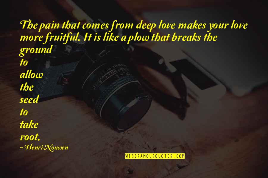 Plow Quotes By Henri Nouwen: The pain that comes from deep love makes Plow Quotes By Henri Nouwen: The pain that comes from deep love makes