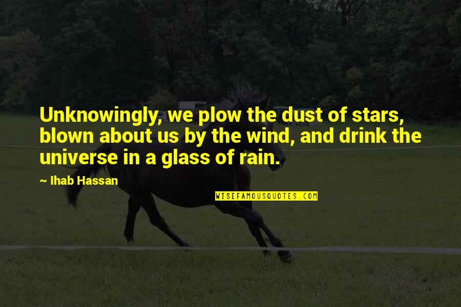 Plow Quotes By Ihab Hassan: Unknowingly, we plow the dust of stars, blown