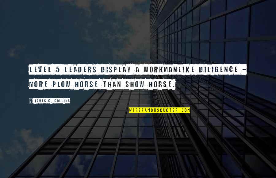 Plow Quotes By James C. Collins: Level 5 leaders display a workmanlike diligence - Plow Quotes By James C. Collins: Level 5 leaders display a workmanlike diligence -
