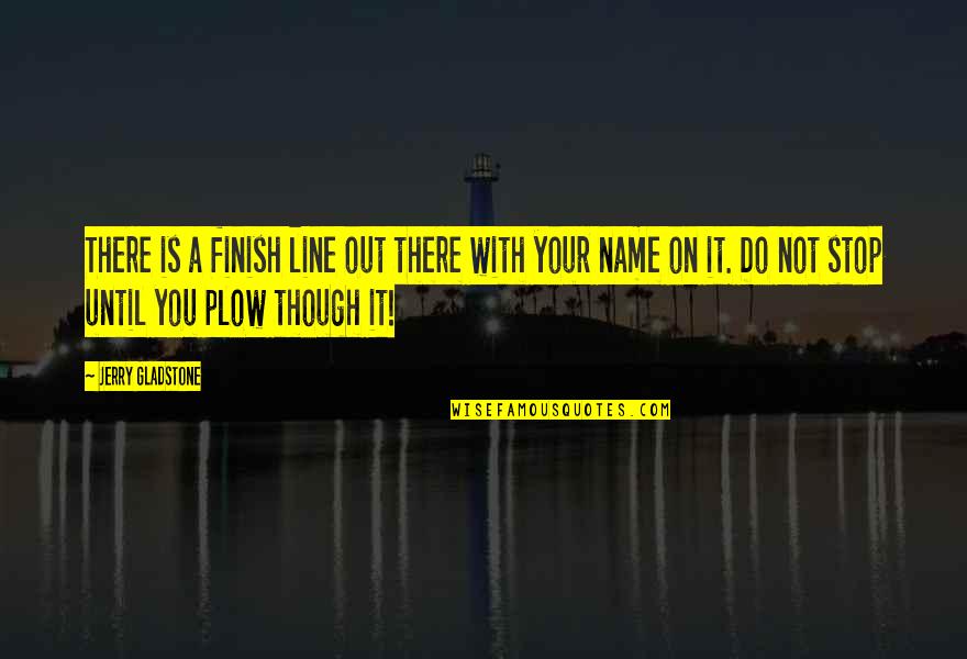 Plow Quotes By Jerry Gladstone: There is a finish line out there with Plow Quotes By Jerry Gladstone: There is a finish line out there with