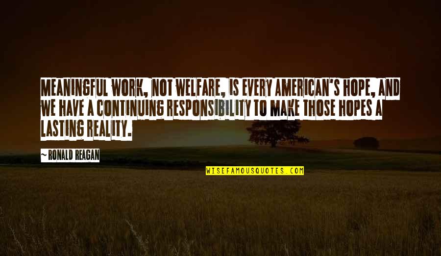 Plowboy68 Quotes By Ronald Reagan: Meaningful work, not welfare, is every American's hope, Plowboy68 Quotes By Ronald Reagan: Meaningful work, not welfare, is every American's hope,