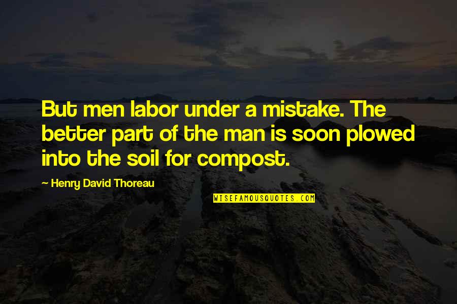 Plowed Quotes By Henry David Thoreau: But men labor under a mistake. The better